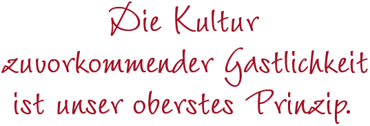 Die Kultur zuvorkommender Gastlichkeit ist unser oberstes Prinzip.